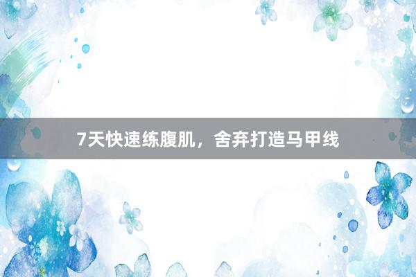 7天快速练腹肌，舍弃打造马甲线